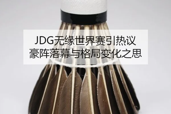 JDG无缘世界赛引热议 豪阵落幕与格局变化之思